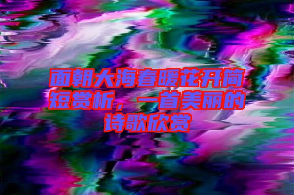 面朝大海春暖花開簡短賞析，一首美麗的詩歌欣賞