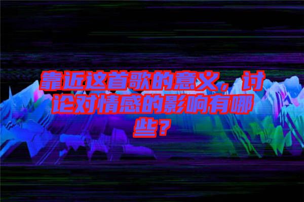 靠近這首歌的意義，討論對情感的影響有哪些？