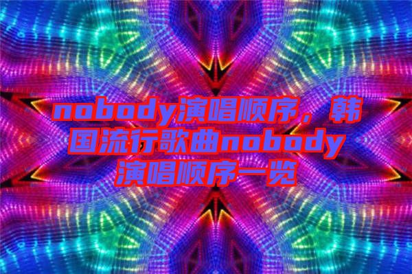 nobody演唱順序，韓國(guó)流行歌曲nobody演唱順序一覽