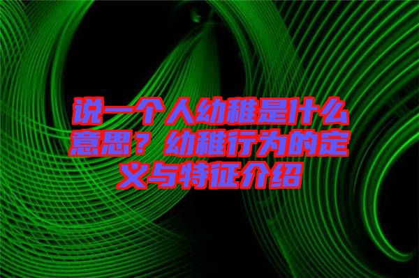 說一個人幼稚是什么意思？幼稚行為的定義與特征介紹