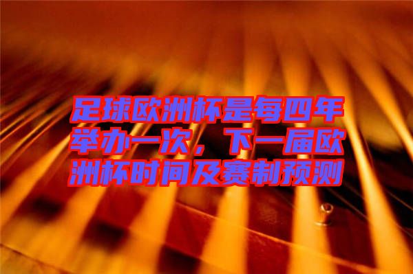足球歐洲杯是每四年舉辦一次，下一屆歐洲杯時(shí)間及賽制預(yù)測