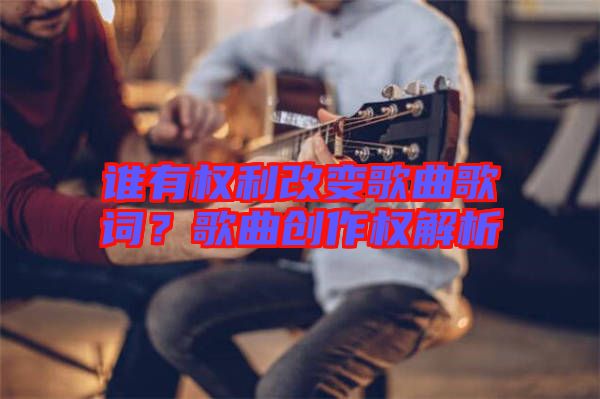 誰有權利改變歌曲歌詞？歌曲創(chuàng)作權解析