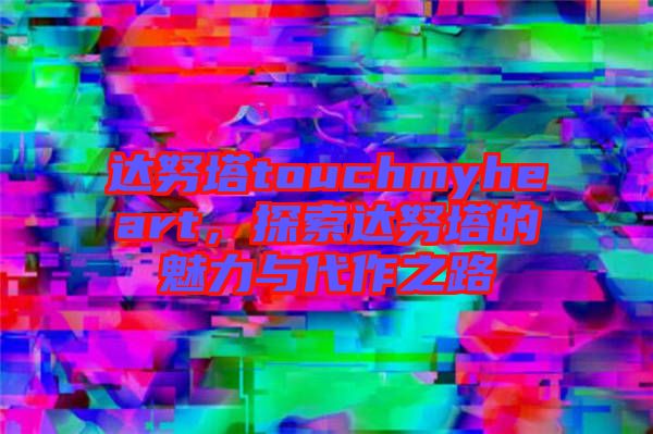 達(dá)努塔touchmyheart，探索達(dá)努塔的魅力與代作之路