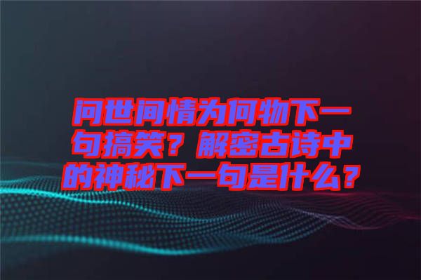 問(wèn)世間情為何物下一句搞笑？解密古詩(shī)中的神秘下一句是什么？