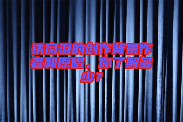鐵窗淚的創(chuàng)作背景作者和原唱，你了解多少？