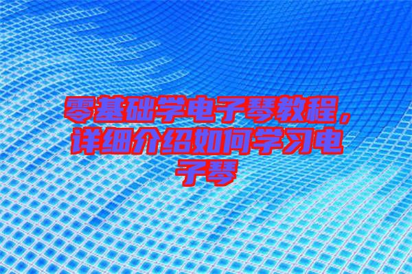 零基礎(chǔ)學(xué)電子琴教程，詳細(xì)介紹如何學(xué)習(xí)電子琴