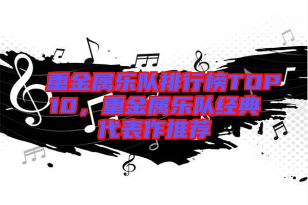 重金屬樂(lè)隊(duì)排行榜TOP10，重金屬樂(lè)隊(duì)經(jīng)典代表作推薦