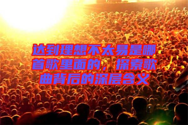 達到理想不太易是哪首歌里面的，探索歌曲背后的深層含義