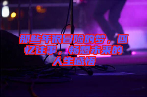 那些年很冒險(xiǎn)的夢(mèng)，回憶往事，暢想未來(lái)的人生感悟