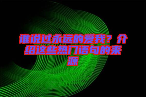 誰說過永遠的愛我？介紹這些熱門語句的來源