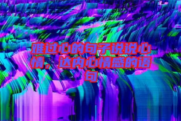 難過心的句子說說心情，達內(nèi)心情感的語句