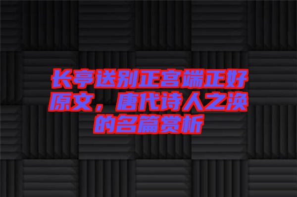 長(zhǎng)亭送別正宮端正好原文，唐代詩(shī)人之渙的名篇賞析