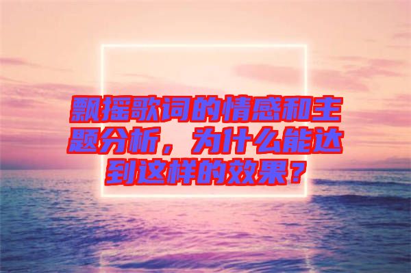 飄搖歌詞的情感和主題分析，為什么能達(dá)到這樣的效果？