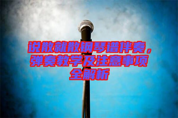 說(shuō)散就散鋼琴譜伴奏，彈奏教學(xué)及注意事項(xiàng)全解析
