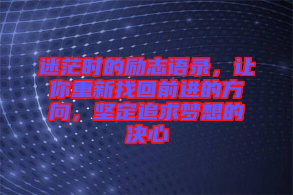 迷茫時的勵志語錄，讓你重新找回前進的方向，堅定追求夢想的決心