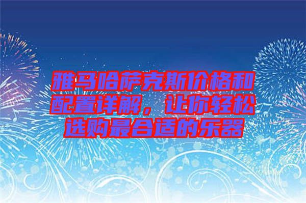 雅馬哈薩克斯價(jià)格和配置詳解，讓你輕松選購最合適的樂器