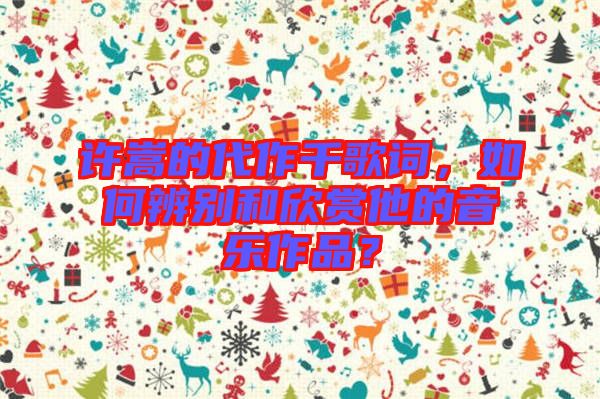 許嵩的代作千歌詞，如何辨別和欣賞他的音樂作品？