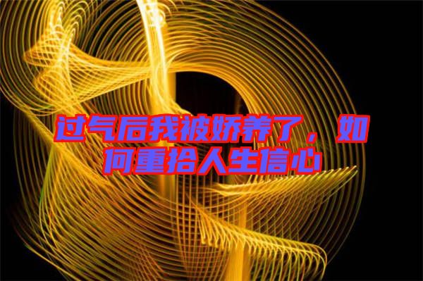 過氣后我被嬌養(yǎng)了，如何重拾人生信心