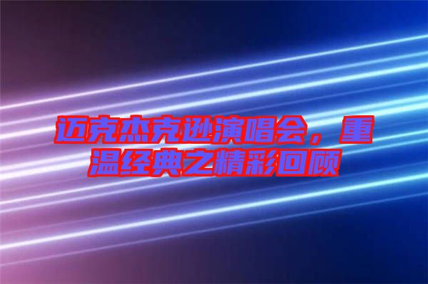 邁克杰克遜演唱會(huì)，重溫經(jīng)典之精彩回顧