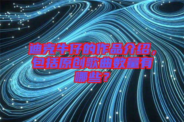 迪克牛仔的作品介紹，包括原創(chuàng)歌曲數(shù)量有哪些？