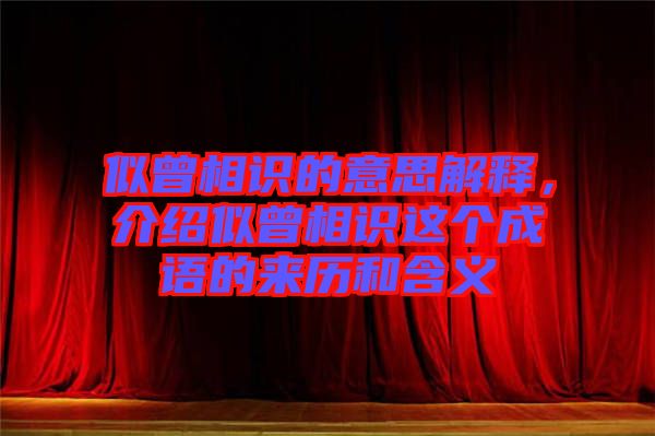 似曾相識的意思解釋，介紹似曾相識這個成語的來歷和含義