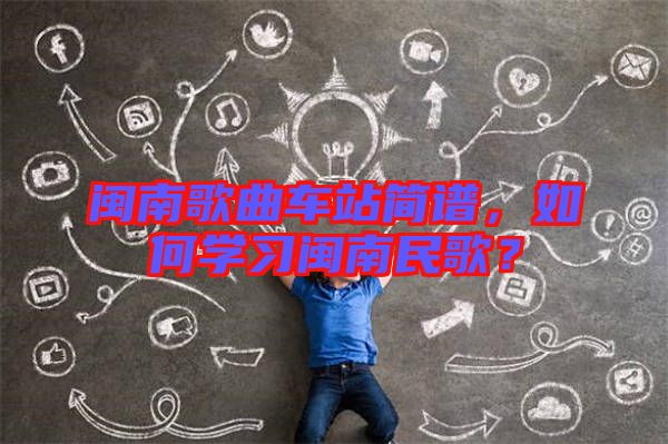 閩南歌曲車站簡譜，如何學(xué)習(xí)閩南民歌？