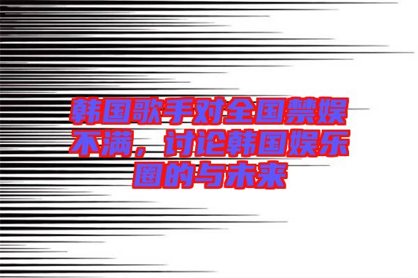 韓國(guó)歌手對(duì)全國(guó)禁娛不滿，討論韓國(guó)娛樂(lè)圈的與未來(lái)