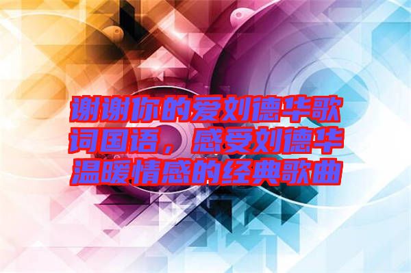 謝謝你的愛劉德華歌詞國語，感受劉德華溫暖情感的經典歌曲