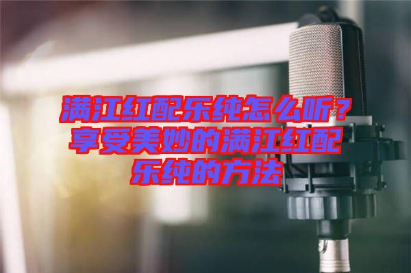 滿江紅配樂純?cè)趺绰?？享受美妙的滿江紅配樂純的方法