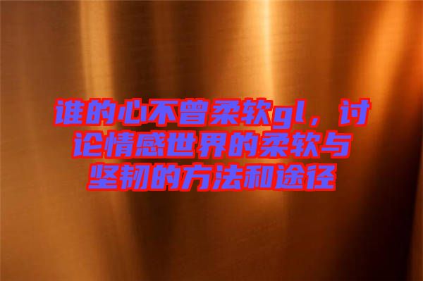 誰的心不曾柔軟gl，討論情感世界的柔軟與堅韌的方法和途徑