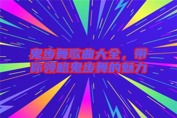 鬼步舞歌曲大全，帶你領略鬼步舞的魅力