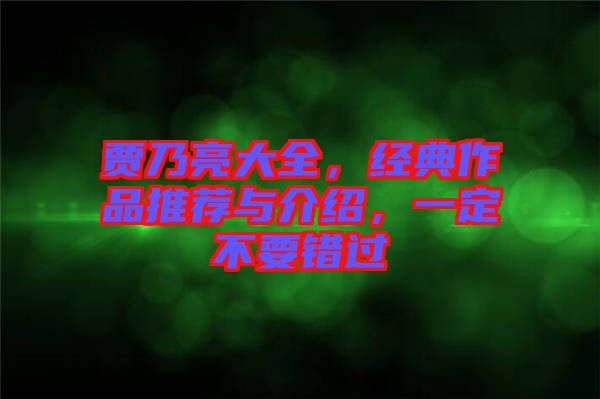 賈乃亮大全，經(jīng)典作品推薦與介紹，一定不要錯過