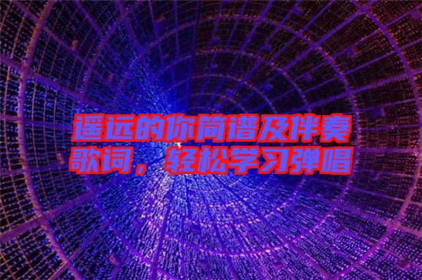 遙遠(yuǎn)的你簡譜及伴奏歌詞，輕松學(xué)習(xí)彈唱