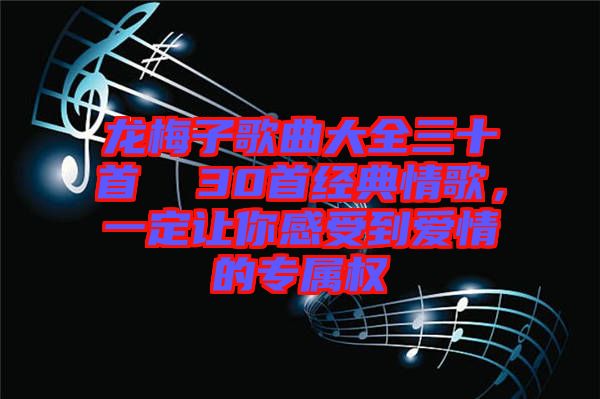 龍梅子歌曲大全三十首  30首經(jīng)典情歌，一定讓你感受到愛情的專屬權(quán)