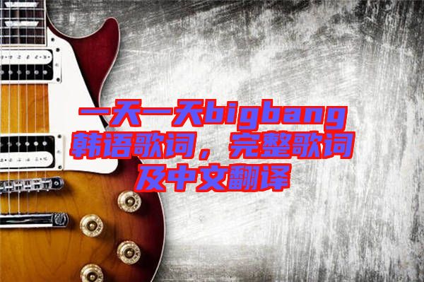一天一天bigbang韓語(yǔ)歌詞，完整歌詞及中文翻譯