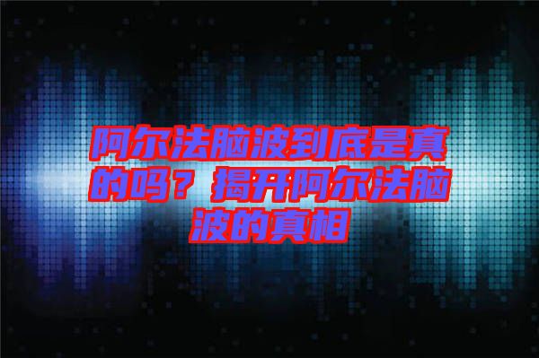 阿爾法腦波到底是真的嗎？揭開阿爾法腦波的真相