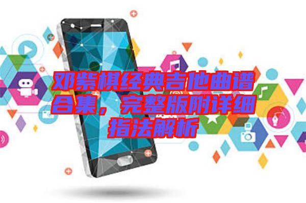鄧紫棋經(jīng)典吉他曲譜合集，完整版附詳細指法解析