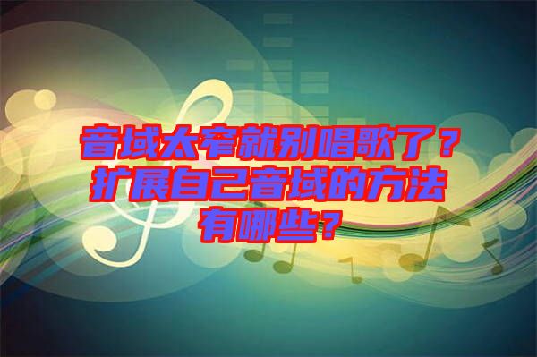 音域太窄就別唱歌了？擴(kuò)展自己音域的方法有哪些？