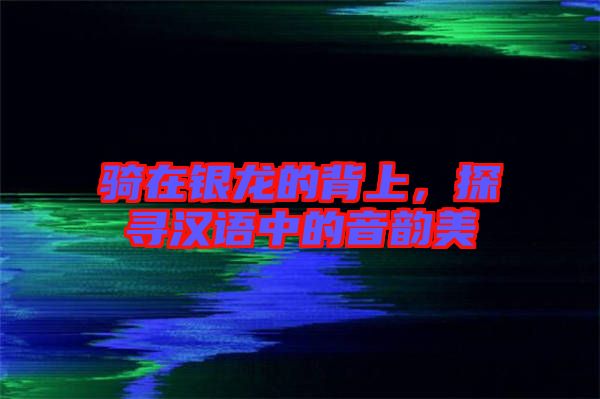 騎在銀龍的背上，探尋漢語中的音韻美