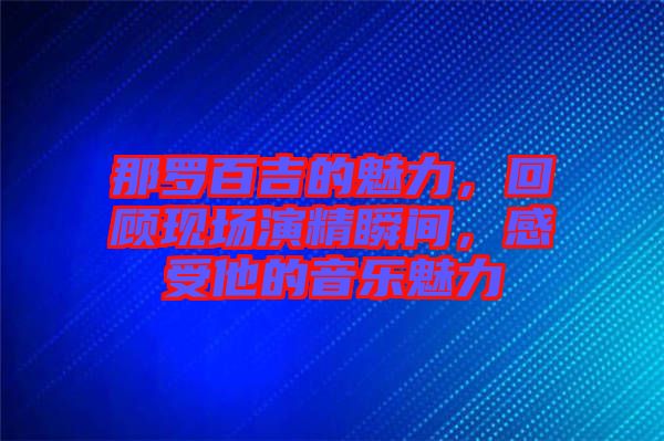 那羅百吉的魅力，回顧現(xiàn)場(chǎng)演精瞬間，感受他的音樂(lè)魅力