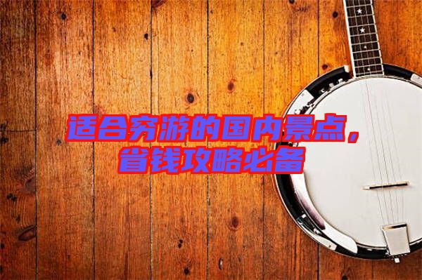 適合窮游的國內(nèi)景點，省錢攻略必備