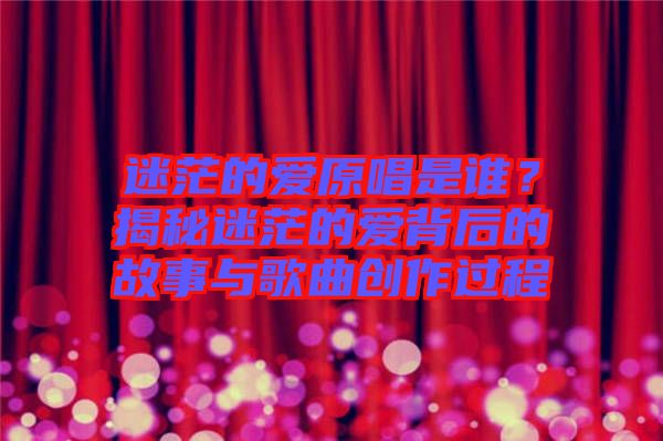 迷茫的愛原唱是誰？揭秘迷茫的愛背后的故事與歌曲創(chuàng)作過程