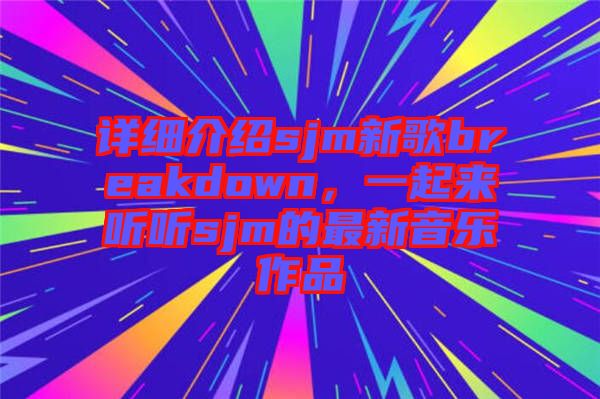 詳細介紹sjm新歌breakdown，一起來聽聽sjm的最新音樂作品