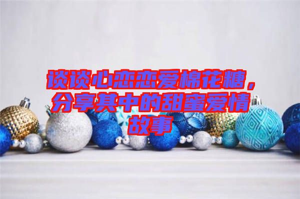 談?wù)勑膽賾賽?ài)棉花糖，分享其中的甜蜜愛(ài)情故事