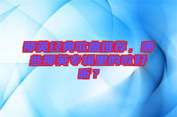 那英經(jīng)典歌曲推薦，哪些那英專輯里的歌好聽(tīng)？