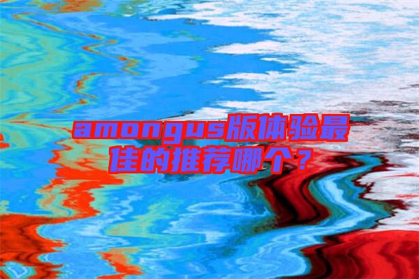amongus版體驗(yàn)最佳的推薦哪個(gè)？