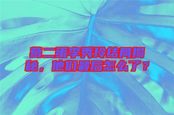 葛二蛋李秀玲結(jié)局揭秘，他們最后怎么了？