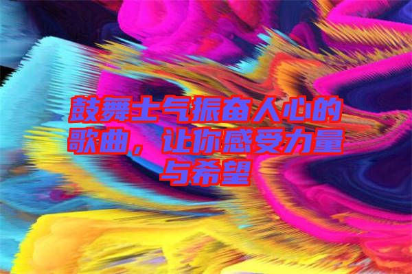 鼓舞士氣振奮人心的歌曲，讓你感受力量與希望