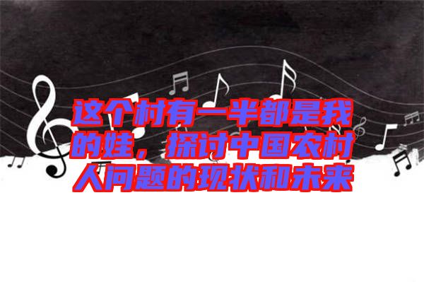 這個村有一半都是我的娃，探討中國農(nóng)村人問題的現(xiàn)狀和未來