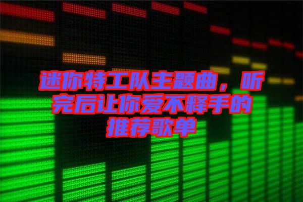 迷你特工隊主題曲，聽完后讓你愛不釋手的推薦歌單